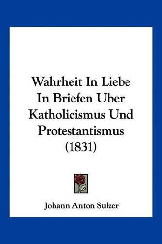 Cover image for Wahrheit in Liebe in Briefen Uber Katholicismus Und Protestantismus (1831)