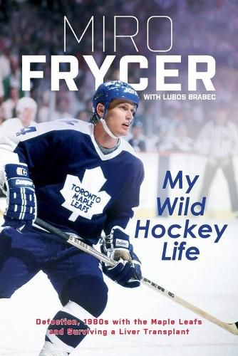 Cover image for My Wild Hockey Life: Defection, 1980s with the Maple Leafs and Surviving a Liver Transplant