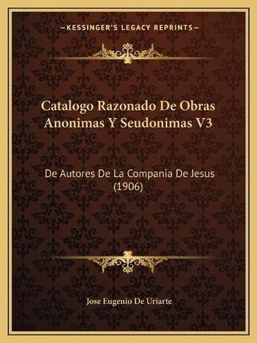 Cover image for Catalogo Razonado de Obras Anonimas y Seudonimas V3: de Autores de La Compania de Jesus (1906)