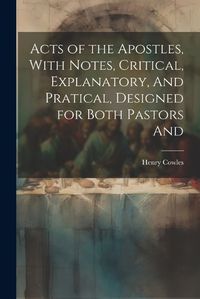 Cover image for Acts of the Apostles, With Notes, Critical, Explanatory, And Pratical, Designed for Both Pastors And