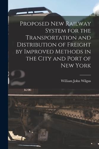 Cover image for Proposed New Railway System for the Transportation and Distribution of Freight by Improved Methods in the City and Port of New York