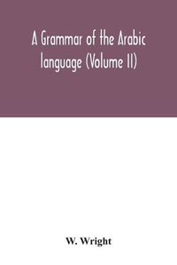 Cover image for A grammar of the Arabic language (Volume II)