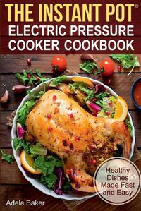 Cover image for The Instant Pot: Electric Pressure Cooker Cookbook. Healthy Dishes Made Fast and Easy
