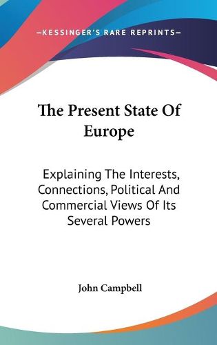 Cover image for The Present State of Europe: Explaining the Interests, Connections, Political and Commercial Views of Its Several Powers