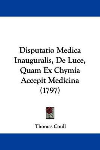 Cover image for Disputatio Medica Inauguralis, de Luce, Quam Ex Chymia Accepit Medicina (1797)