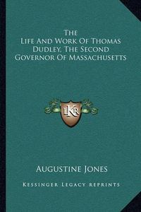 Cover image for The Life and Work of Thomas Dudley, the Second Governor of Massachusetts