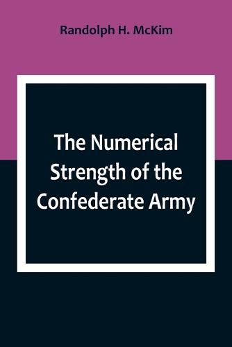 The Numerical Strength of the Confederate Army; An examination of the argument of the Hon. Charles Francis Adams and others