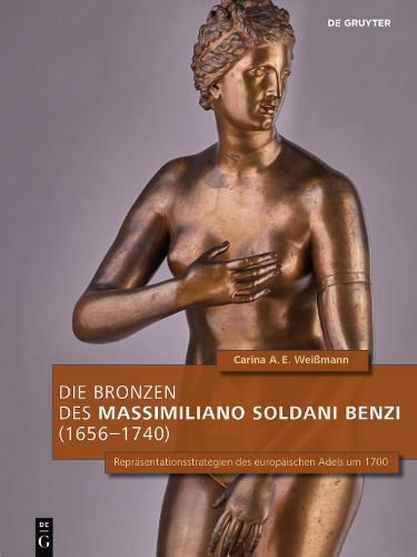 Cover image for Die Bronzen des Massimiliano Soldani Benzi (1656-1740): Reprasentationsstrategien des europaischen Adels um 1700