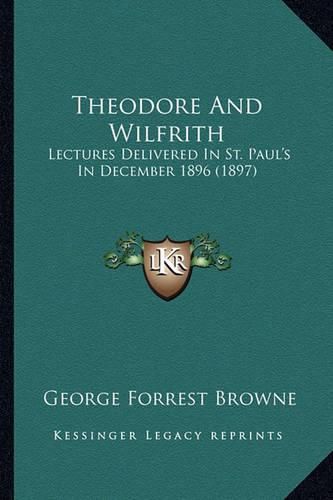 Theodore and Wilfrith: Lectures Delivered in St. Paul's in December 1896 (1897)