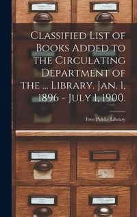 Cover image for Classified List of Books Added to the Circulating Department of the ... Library. Jan. 1, 1896 - July 1, 1900.