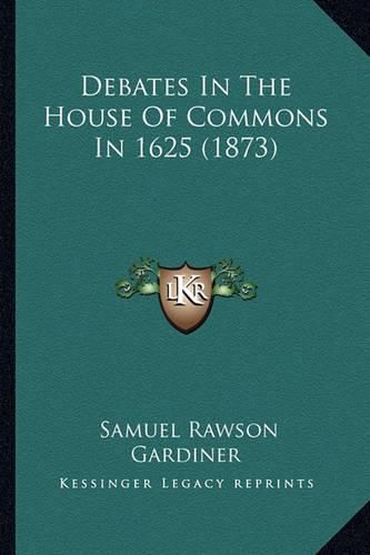 Cover image for Debates in the House of Commons in 1625 (1873) Debates in the House of Commons in 1625 (1873)