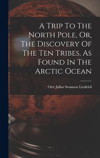 Cover image for A Trip To The North Pole, Or, The Discovery Of The Ten Tribes, As Found In The Arctic Ocean