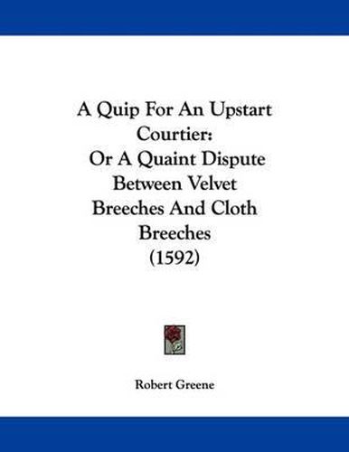 Cover image for A Quip for an Upstart Courtier: Or a Quaint Dispute Between Velvet Breeches and Cloth Breeches (1592)