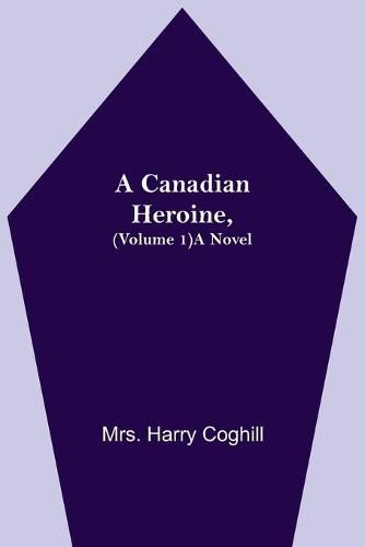 Cover image for A Canadian Heroine, (Volume 1) A Novel