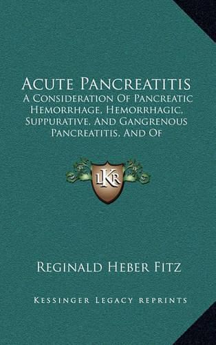 Cover image for Acute Pancreatitis: A Consideration of Pancreatic Hemorrhage, Hemorrhagic, Suppurative, and Gangrenous Pancreatitis, and of Disseminated Fat-Necrosis (1889)