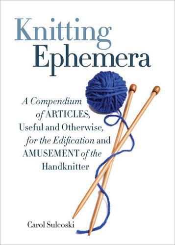 Cover image for Knitting Ephemera: A Compendium of Articles, Useful and Otherwise, for the Edification and Amusement of the Handknitter