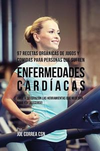 Cover image for 97 Recetas Organicas de Jugos y Comidas Para Personas Que Sufren Enfermedades Cardiacas: !Dele A Su Corazon Las Herramientas Que Necesita Para Fortalecerse!