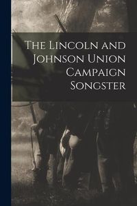 Cover image for The Lincoln and Johnson Union Campaign Songster