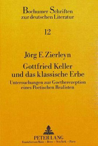 Cover image for Gottfried Keller Und Das Klassische Erbe: Untersuchungen Zur Goetherezeption Eines Poetischen Realisten