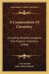 Cover image for A Compendium of Chemistry: Including General, Inorganic, and Organic Chemistry (1904)