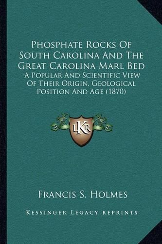 Cover image for Phosphate Rocks of South Carolina and the Great Carolina Marl Bed: A Popular and Scientific View of Their Origin, Geological Position and Age (1870)