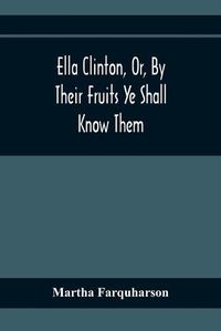 Cover image for Ella Clinton, Or, By Their Fruits Ye Shall Know Them