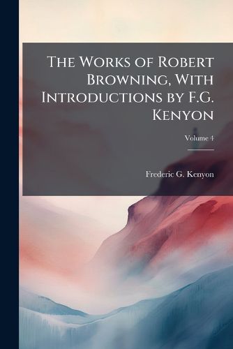 Cover image for The Works of Robert Browning, with Introductions by F.G. Kenyon