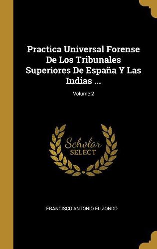 Cover image for Practica Universal Forense De Los Tribunales Superiores De Espana Y Las Indias ...; Volume 2