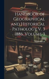 Cover image for Handbook of Geographical and Historical Pathology V. 3 1886, Volume 3