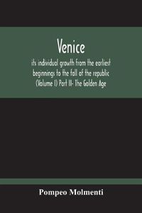 Cover image for Venice, Its Individual Growth From The Earliest Beginnings To The Fall Of The Republic (Volume I) Part Ii- The Golden Age