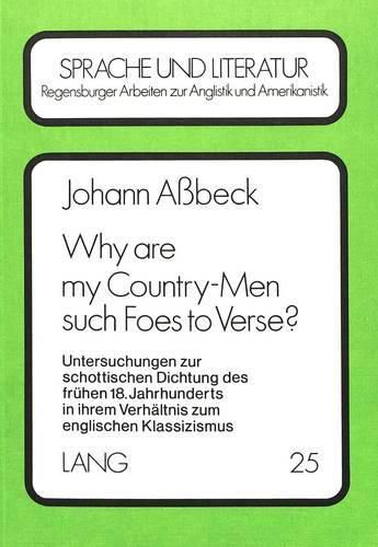 Cover image for Why Are My Country-Men Such Foes to Verse?: Untersuchungen Zur Schottischen Dichtung Des Fruehen 18. Jahrhunderts in Ihrem Verhaeltnis Zum Englischen Klassizismus