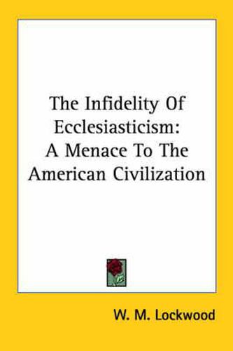 Cover image for The Infidelity of Ecclesiasticism: A Menace to the American Civilization