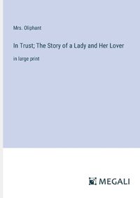 Cover image for In Trust; The Story of a Lady and Her Lover