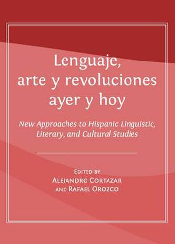 Cover image for Lenguaje, arte y revoluciones ayer y hoy: New Approaches to Hispanic Linguistic, Literary, and Cultural Studies