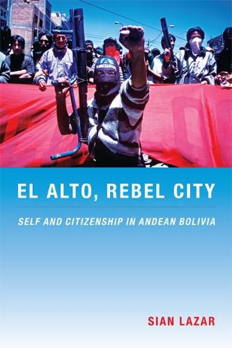 Cover image for El Alto, Rebel City: Self and Citizenship in Andean Bolivia