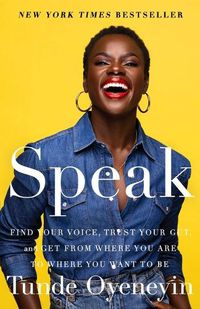 Cover image for Speak: Find Your Voice, Trust Your Gut, and Get from Where You Are to Where You Want to Be