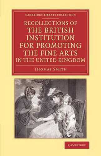 Cover image for Recollections of the British Institution for Promoting the Fine Arts in the United Kingdom: With Some Account of the Means Employed for that Purpose; and Biographical Notices of Artists who Have Received Premiums, 1805-1859