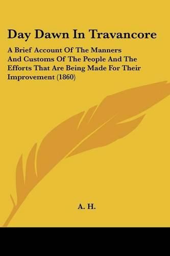 Cover image for Day Dawn in Travancore: A Brief Account of the Manners and Customs of the People and the Efforts That Are Being Made for Their Improvement (1860)