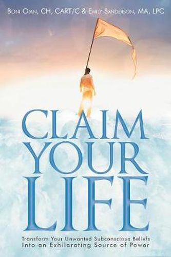 Cover image for Claim Your Life: Transform Your Unwanted Subconscious Beliefs Into an Exhilarating Source of Power