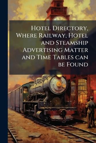 Cover image for Hotel Directory, Where Railway, Hotel and Steamship Advertising Matter and Time Tables can be Found