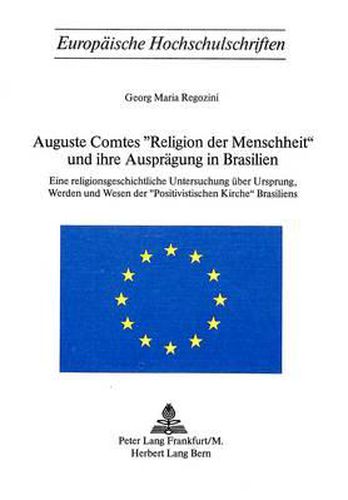 Cover image for Auguste Comtes -Religion Der Menschheit- Und Ihre Auspraegung in Brasilien: Eine Religionsgeschichtliche Untersuchung Ueber Ursprung, Werden Und Wesen Der -Positivistischen Kirche- Brasiliens