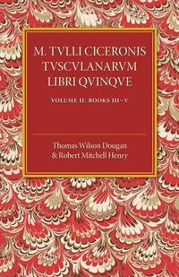 Cover image for M. Tulli Ciceronis Tusculanarum Disputationum Libri Quinque: Volume 2, Containing Books III-V: A Revised Text with Introduction and Commentary and a Collation of Numerous MSS