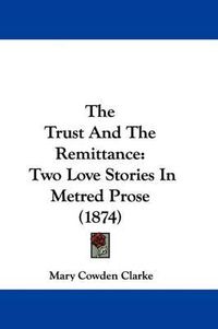 Cover image for The Trust And The Remittance: Two Love Stories In Metred Prose (1874)