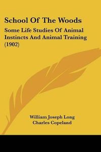 Cover image for School of the Woods: Some Life Studies of Animal Instincts and Animal Training (1902)