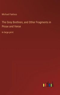 Cover image for The Grey Brethren, and Other Fragments in Prose and Verse