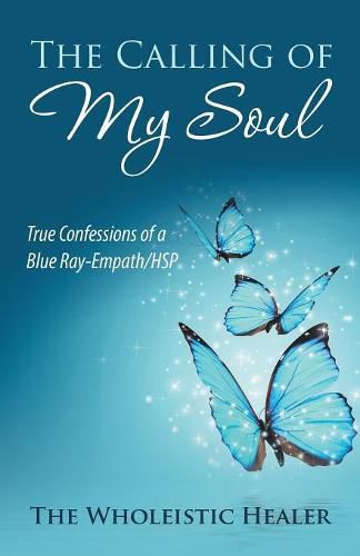 Cover image for The Calling of My Soul: True Confessions of a Blue Ray-Empath/Hsp