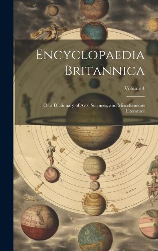 Cover image for Encyclopaedia Britannica; Or a Dictionary of Arts, Sciences, and Miscellaneous Literature; Volume 4