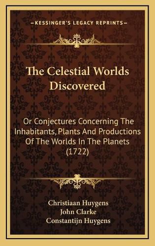 Cover image for The Celestial Worlds Discovered: Or Conjectures Concerning the Inhabitants, Plants and Productions of the Worlds in the Planets (1722)