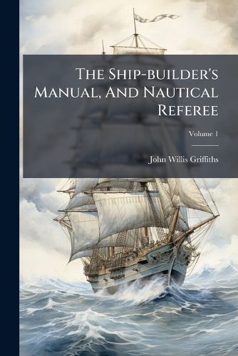Cover image for The Ship-builder's Manual, And Nautical Referee