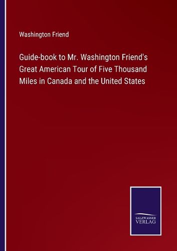 Cover image for Guide-book to Mr. Washington Friend's Great American Tour of Five Thousand Miles in Canada and the United States